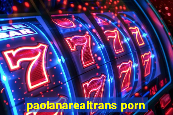 paolanarealtrans porn